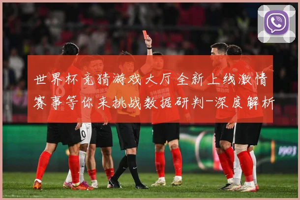 世界杯竞猜游戏大厅全新上线激情赛事等你来挑战数据研判-深度解析