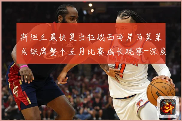 斯坦丘最快复出征战西海岸马莱莱或缺席整个五月比赛成长观察-深度解析