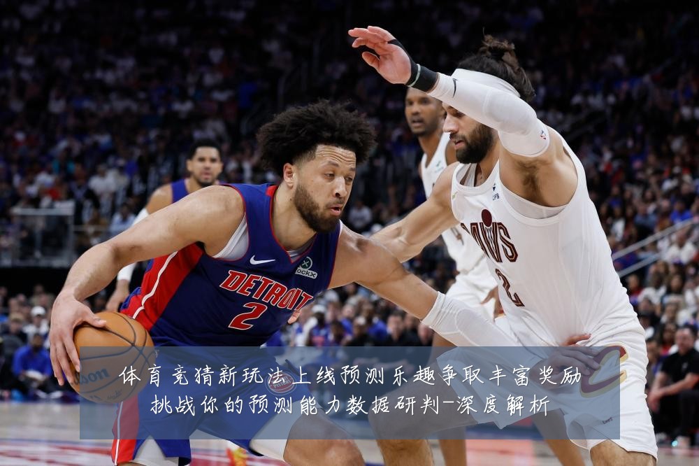 体育竞猜新玩法上线预测乐趣争取丰富奖励挑战你的预测能力数据研判-深度解析