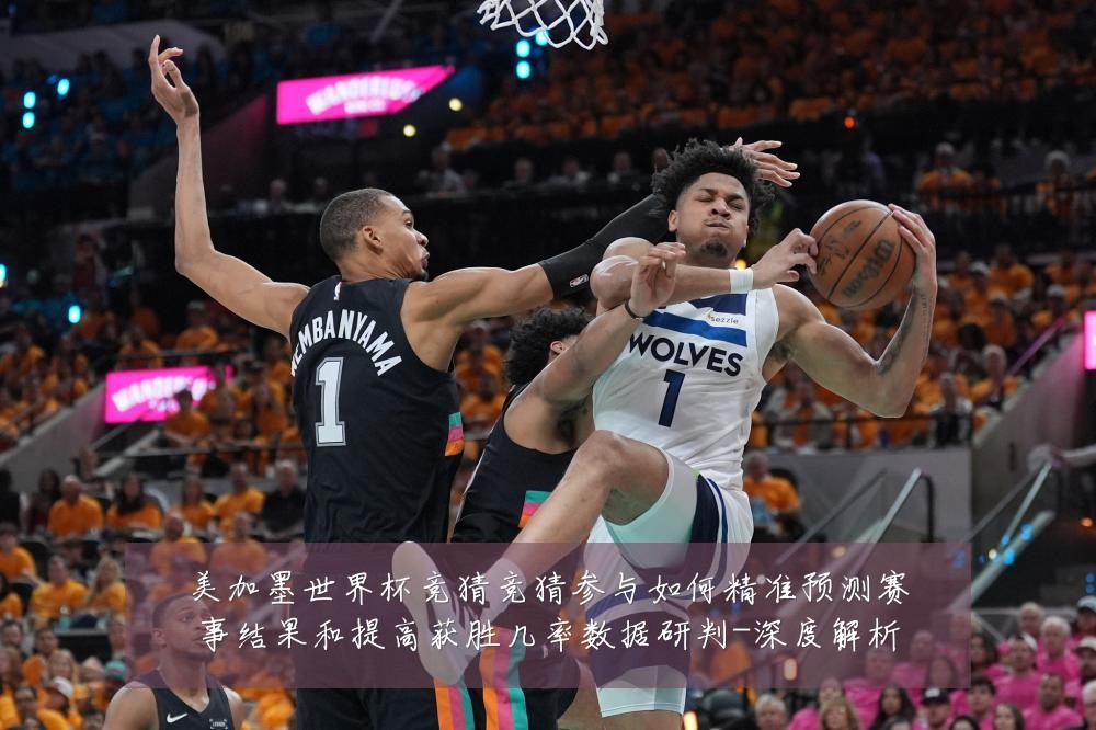 美加墨世界杯竞猜竞猜参与如何精准预测赛事结果和提高获胜几率数据研判-深度解析