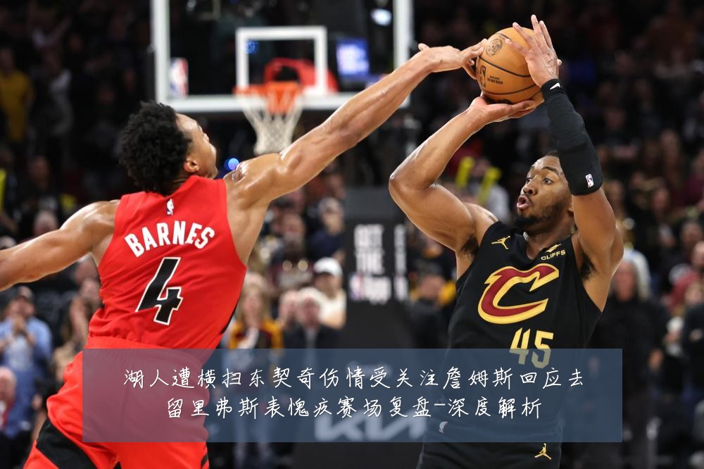 湖人遭横扫东契奇伤情受关注詹姆斯回应去留里弗斯表愧疚赛场复盘-深度解析