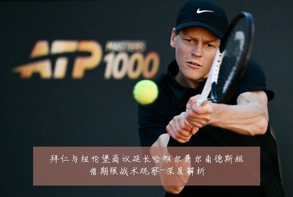 拜仁与纽伦堡商议延长哈维尔费尔南德斯租借期限战术观察-深度解析